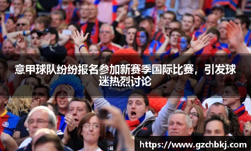 意甲球队纷纷报名参加新赛季国际比赛,引发球迷热烈讨论