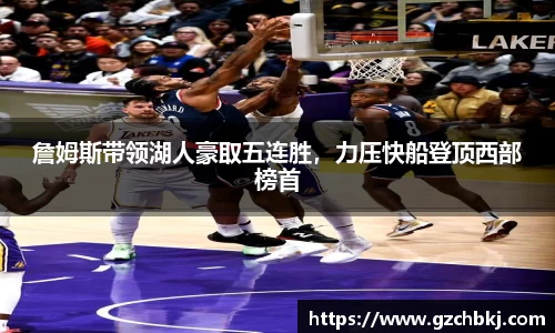 詹姆斯带领湖人豪取五连胜,力压快船登顶西部榜首