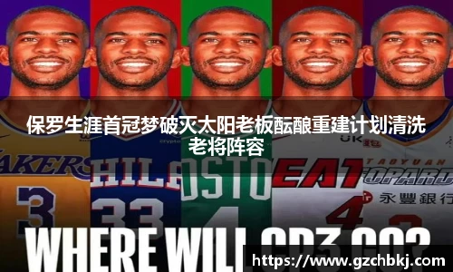 保罗生涯首冠梦破灭太阳老板酝酿重建计划清洗老将阵容