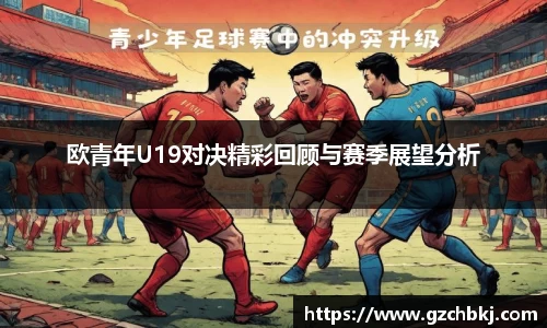 欧青年U19对决精彩回顾与赛季展望分析
