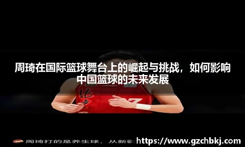 周琦在国际篮球舞台上的崛起与挑战,如何影响中国篮球的未来发展