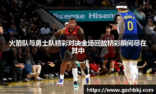火箭队与勇士队精彩对决全场回放精彩瞬间尽在其中