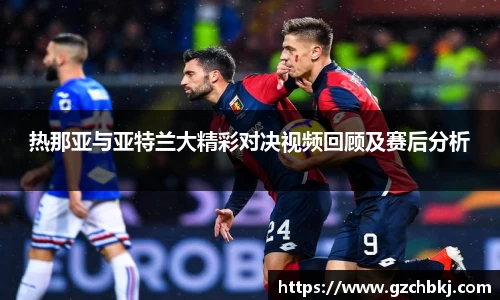 热那亚与亚特兰大精彩对决视频回顾及赛后分析