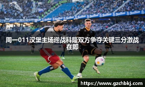 周一011汉堡主场迎战科隆双方争夺关键三分激战在即