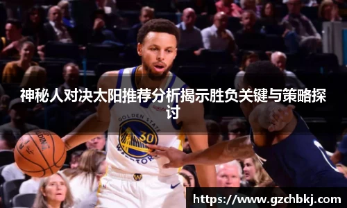 神秘人对决太阳推荐分析揭示胜负关键与策略探讨