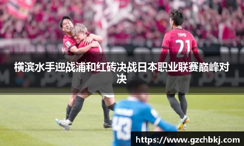 横滨水手迎战浦和红砖决战日本职业联赛巅峰对决