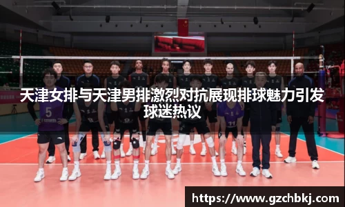 天津女排与天津男排激烈对抗展现排球魅力引发球迷热议