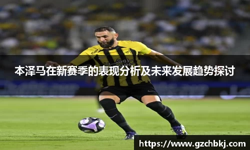 本泽马在新赛季的表现分析及未来发展趋势探讨