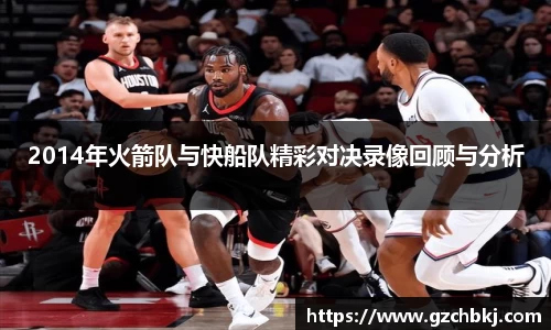 2014年火箭队与快船队精彩对决录像回顾与分析