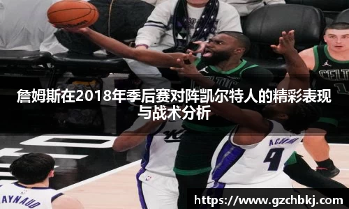詹姆斯在2018年季后赛对阵凯尔特人的精彩表现与战术分析