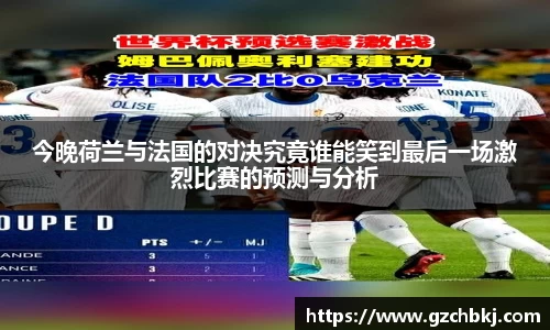 今晚荷兰与法国的对决究竟谁能笑到最后一场激烈比赛的预测与分析